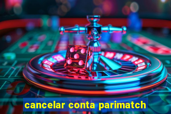 cancelar conta parimatch